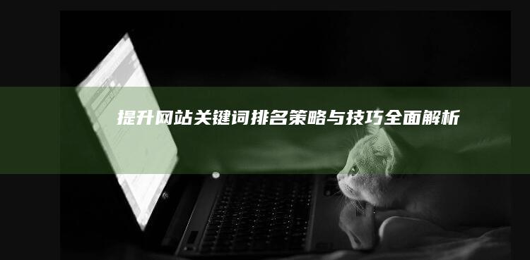 提升网站关键词排名：策略与技巧全面解析